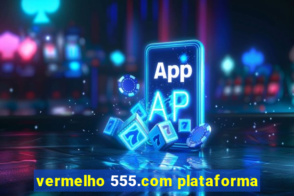 vermelho 555.com plataforma